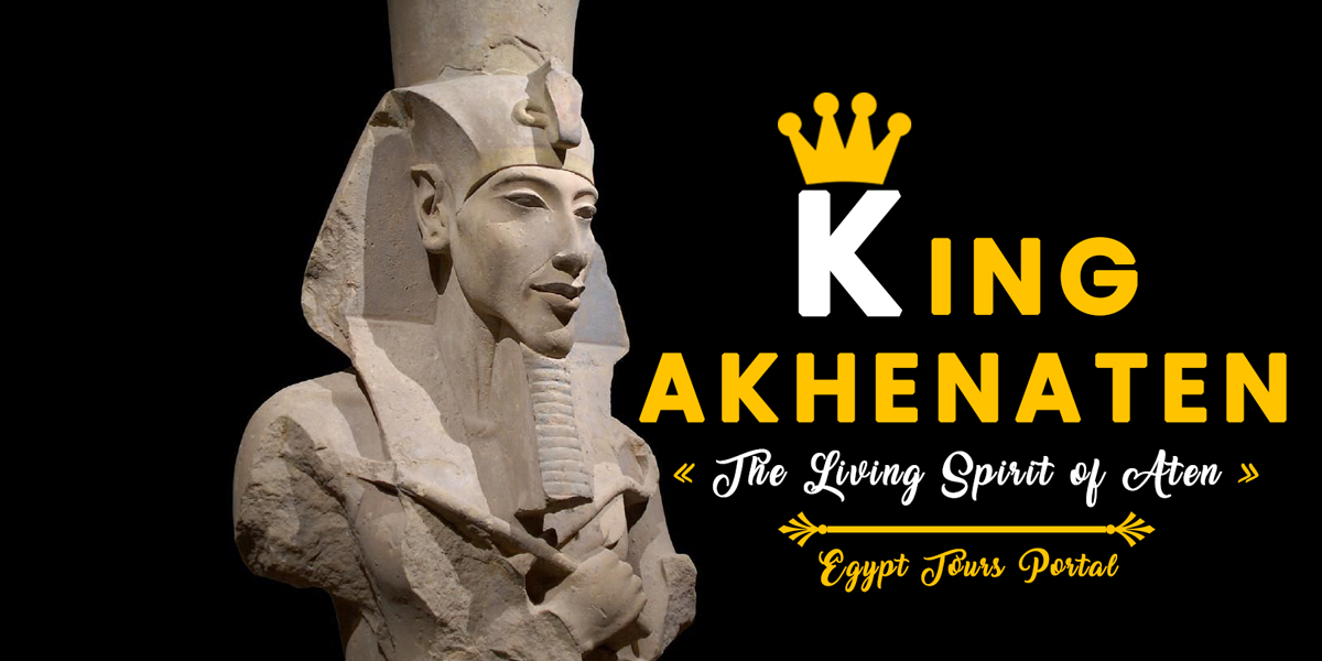 King Akhenaten The Living Spirit of Aten - Egypt Tours Portal