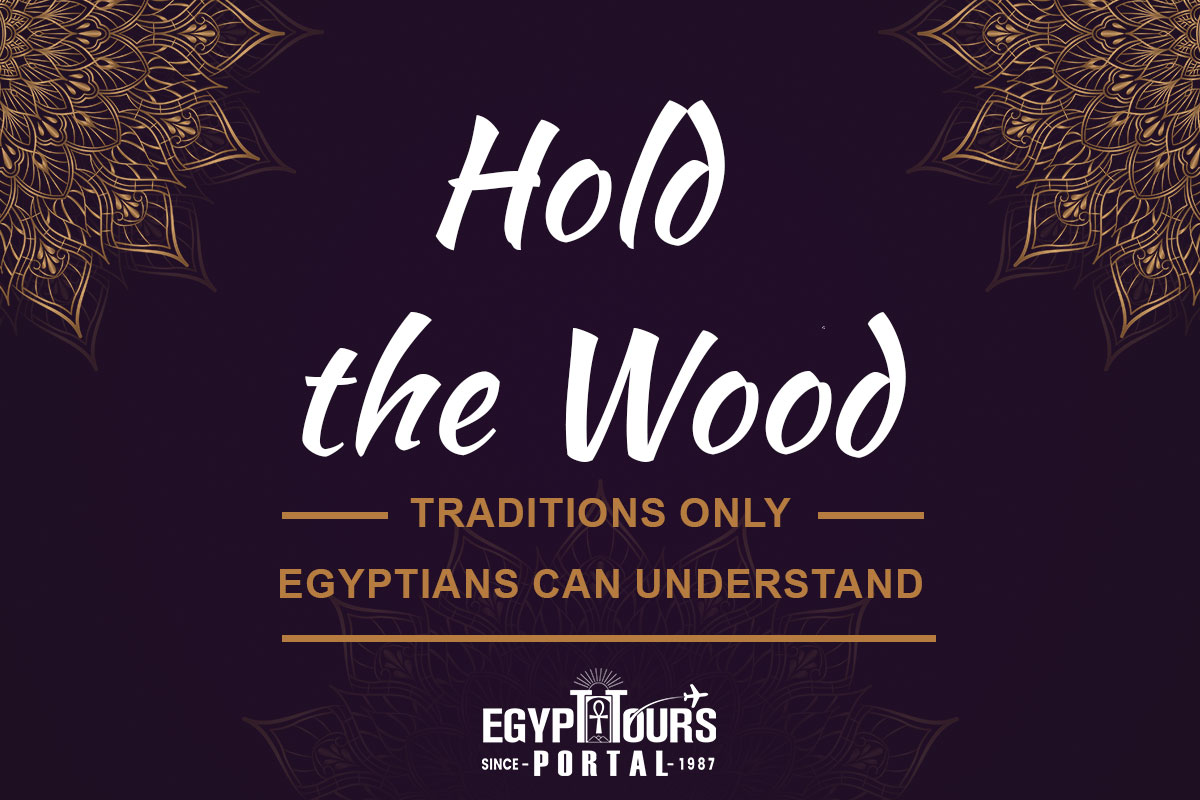 Hold the Wood - Traditions Only Egyptians Can Understand - Egypt Tours Portal